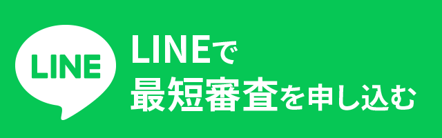 お急ぎの方はこちら！LINEで最短審査を申し込む
