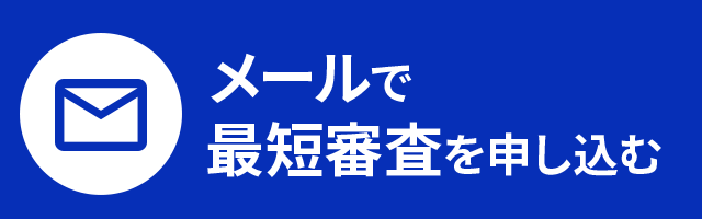 お急ぎの方も安心 メールで最短審査を申し込む